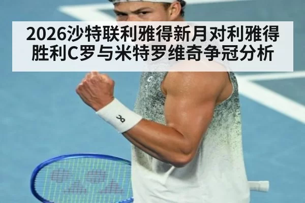 2026沙特联利雅得新月对利雅得胜利C罗与米特罗维奇争冠分析