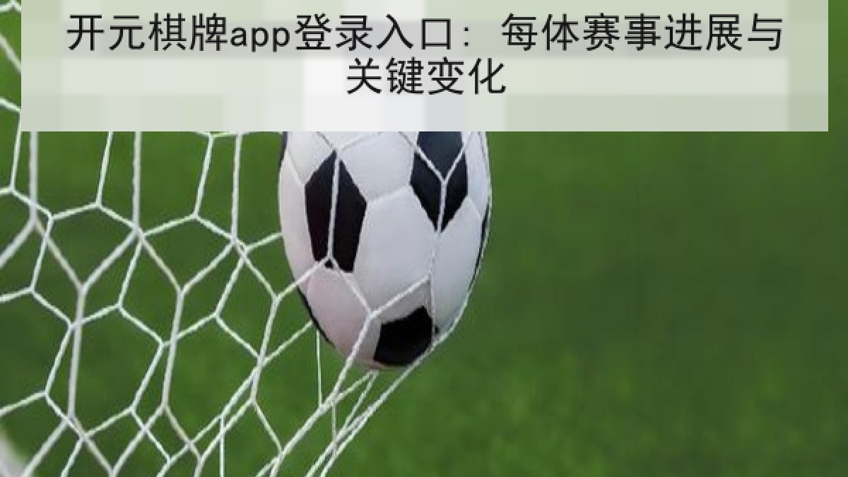 开元棋牌app登录入口: 每体赛事进展与关键变化